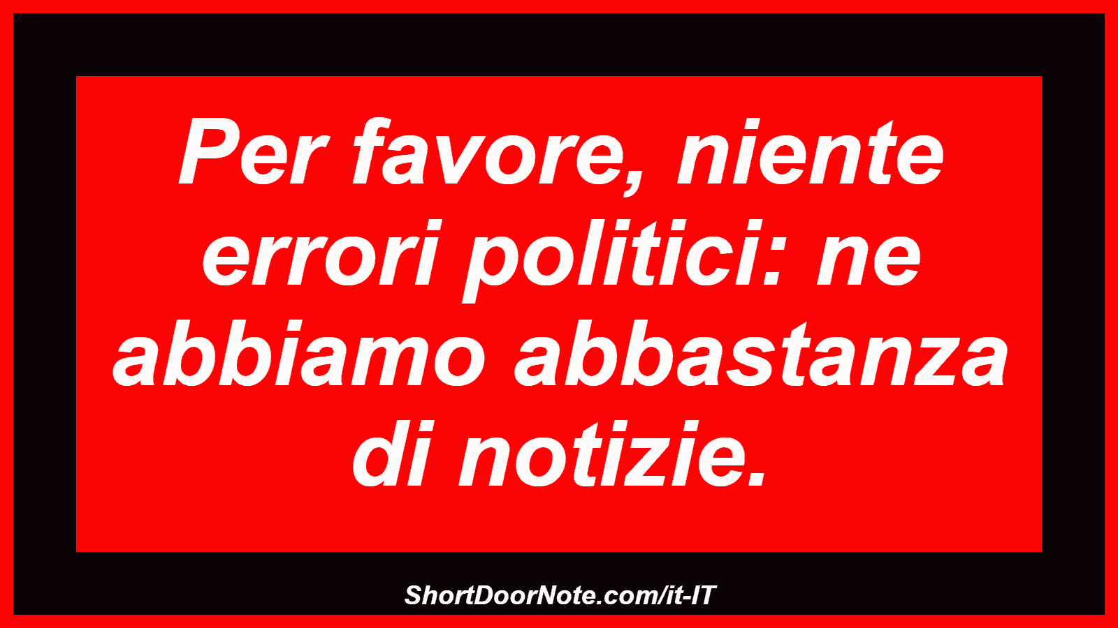 Per favore, niente errori politici: ne abbiamo abbastanza di notizie.
