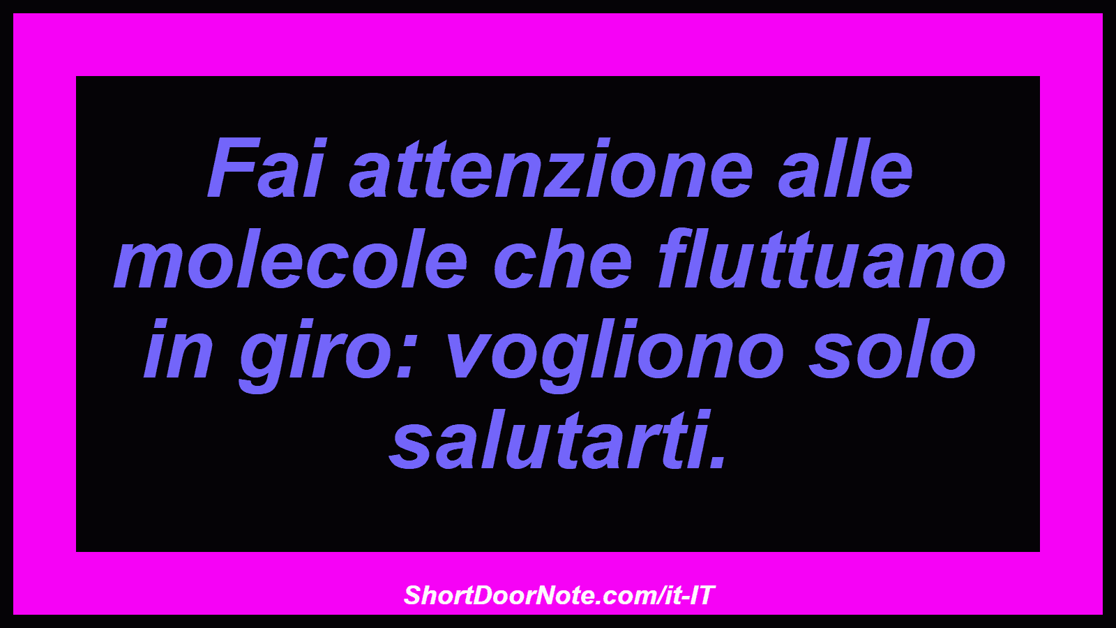 Fai attenzione alle molecole che fluttuano in giro: vogliono solo salutarti.
