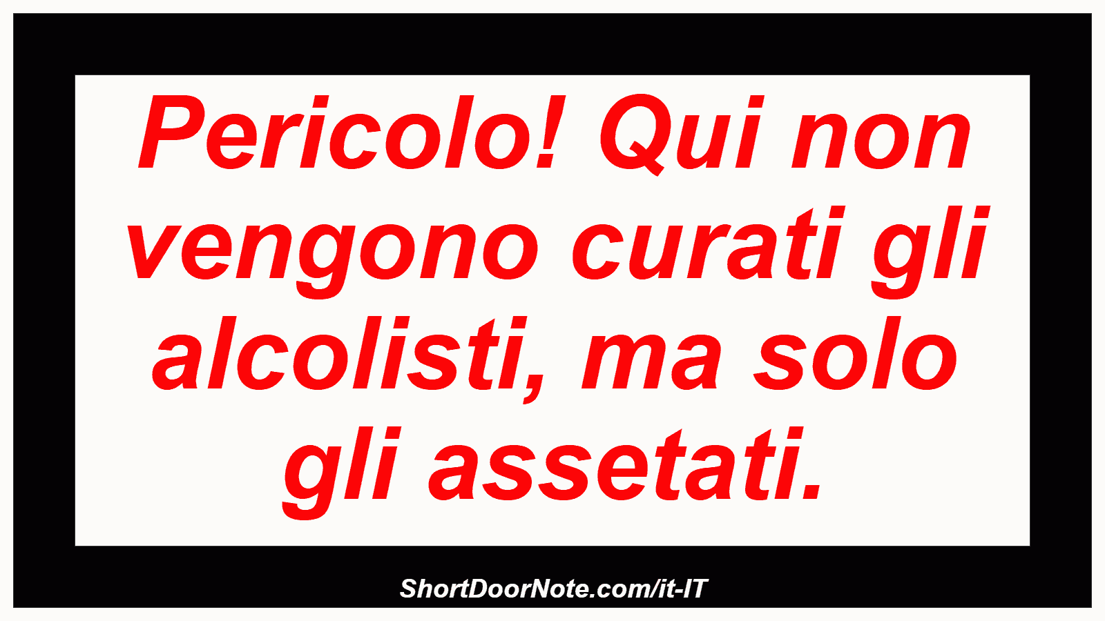 Pericolo! Qui non vengono curati gli alcolisti, ma solo gli assetati.
