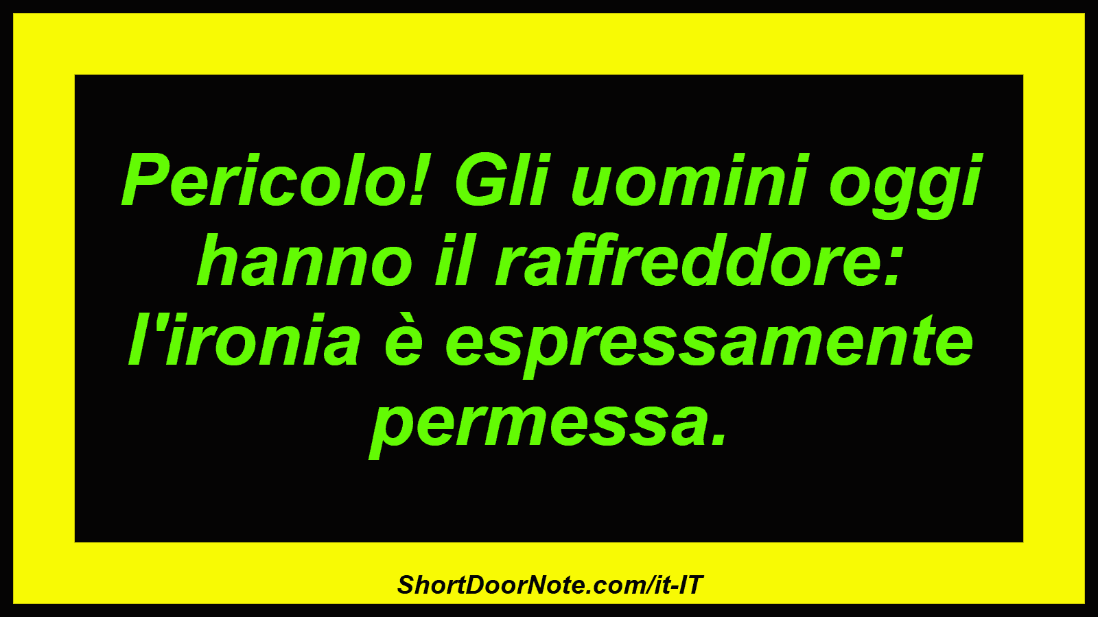 Pericolo! Gli uomini oggi hanno il raffreddore: l'ironia è espressamente permessa.
