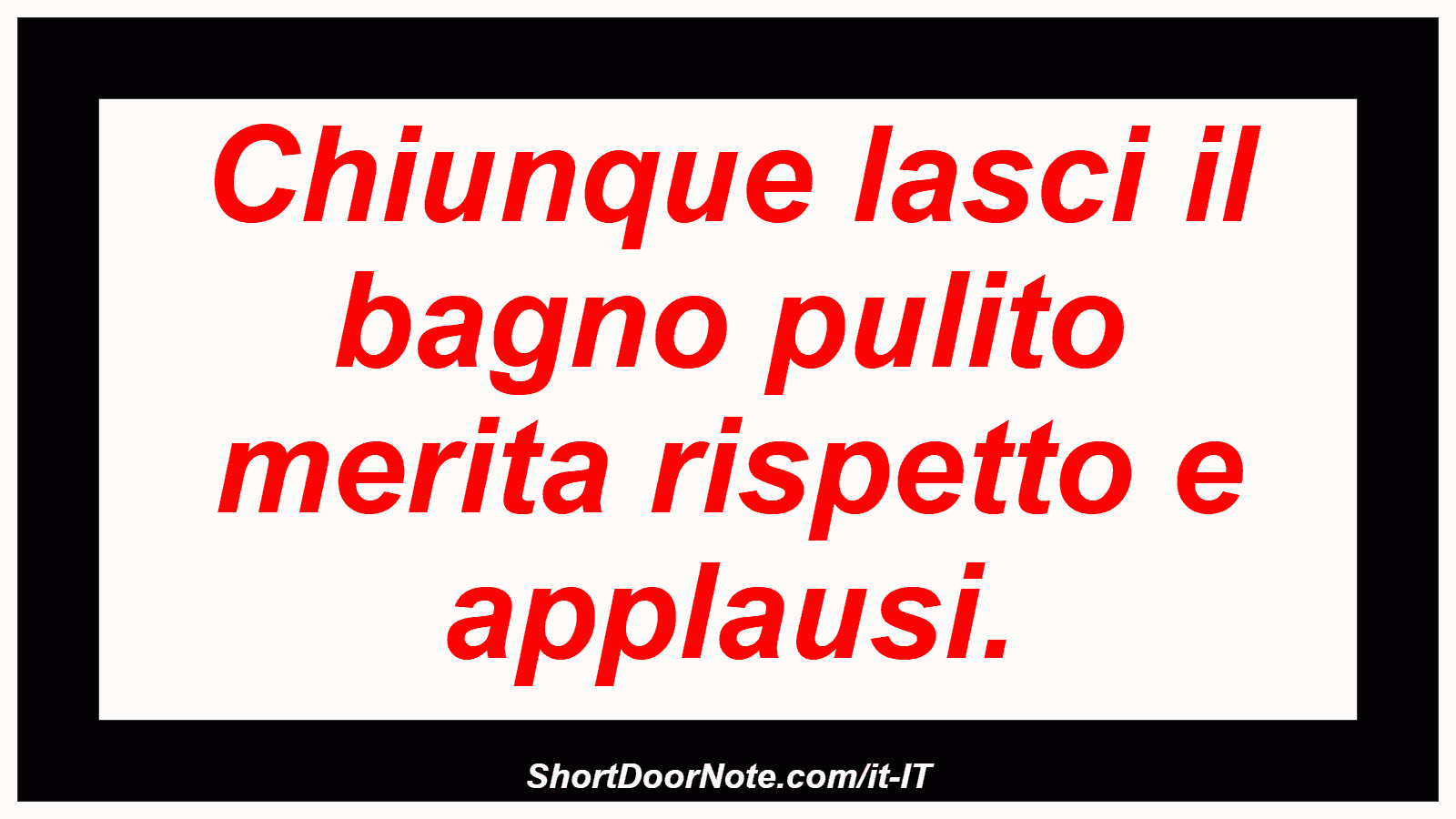 Chiunque lasci il bagno pulito merita rispetto e applausi.
