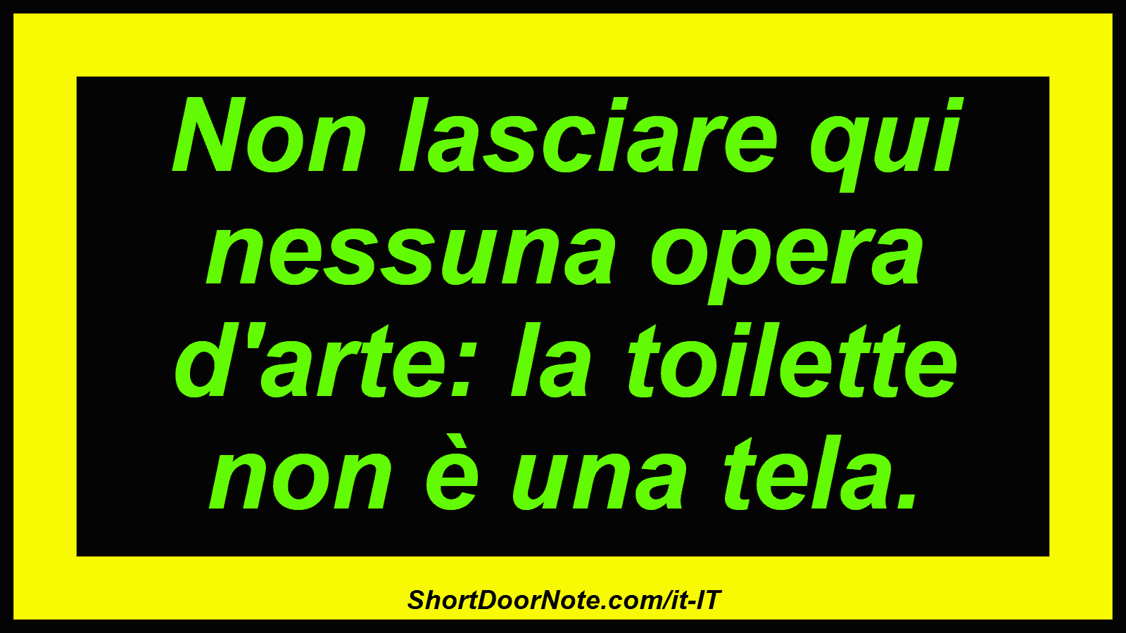 Non lasciare qui nessuna opera d'arte: la toilette non è una tela.
