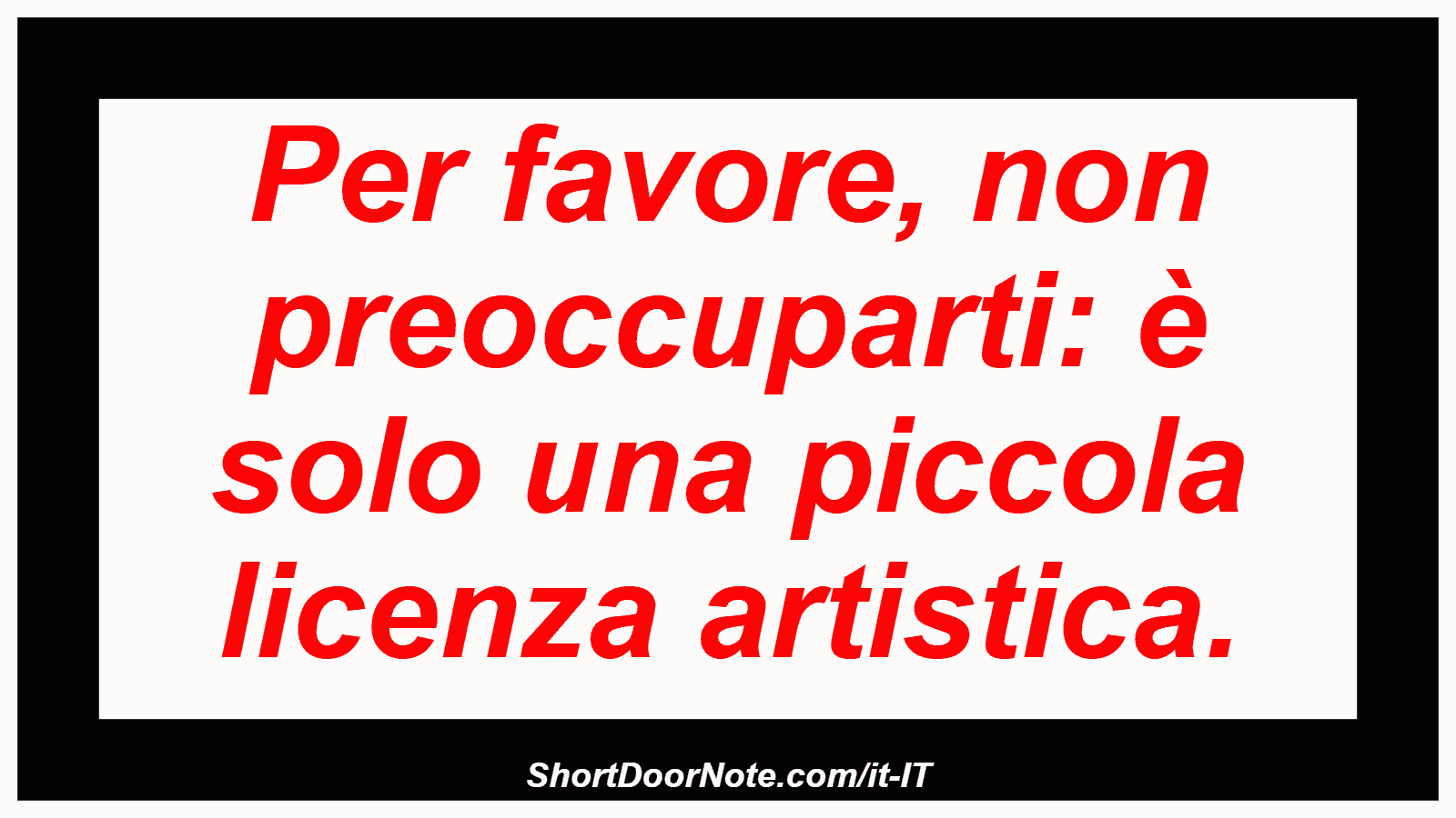 Per favore, non preoccuparti: è solo una piccola licenza artistica.
