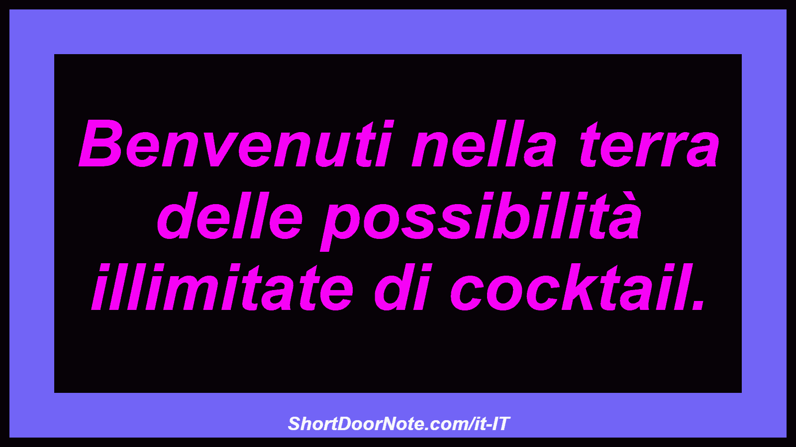 Benvenuti nella terra delle possibilità illimitate di cocktail.

