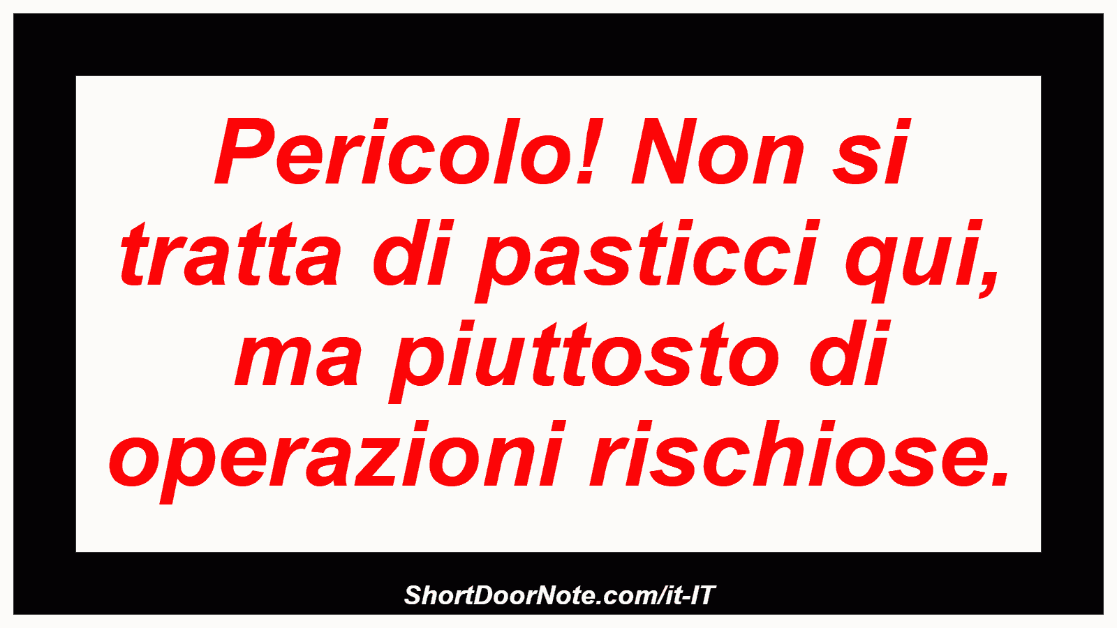 Pericolo! Non si tratta di pasticci qui, ma piuttosto di operazioni rischiose.

