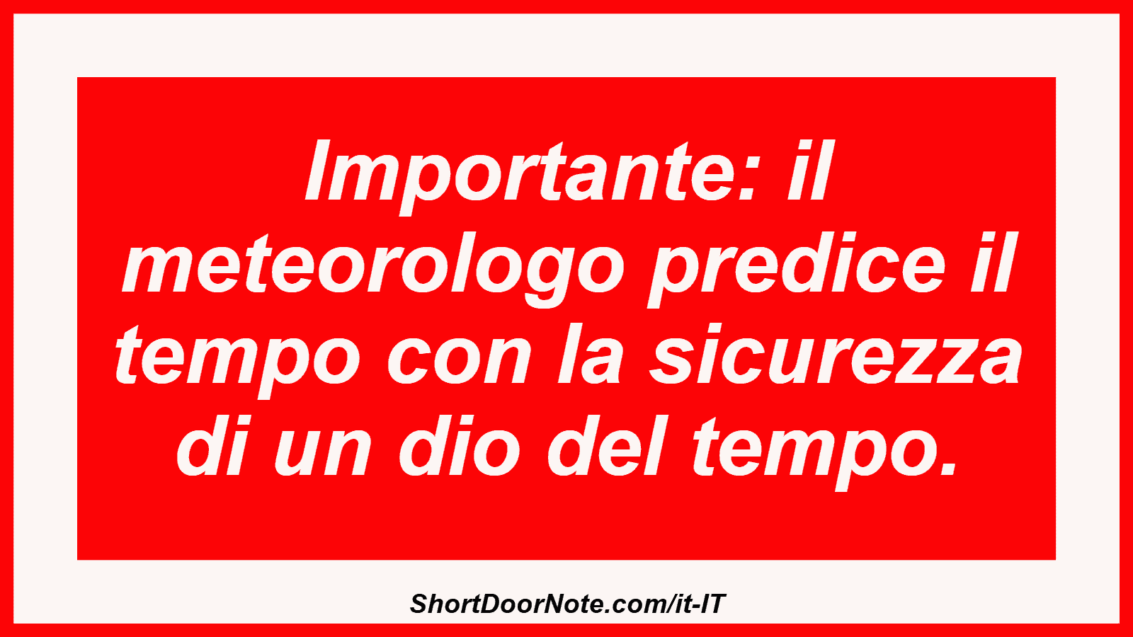 Importante: il meteorologo predice il tempo con la sicurezza di un dio del tempo.
