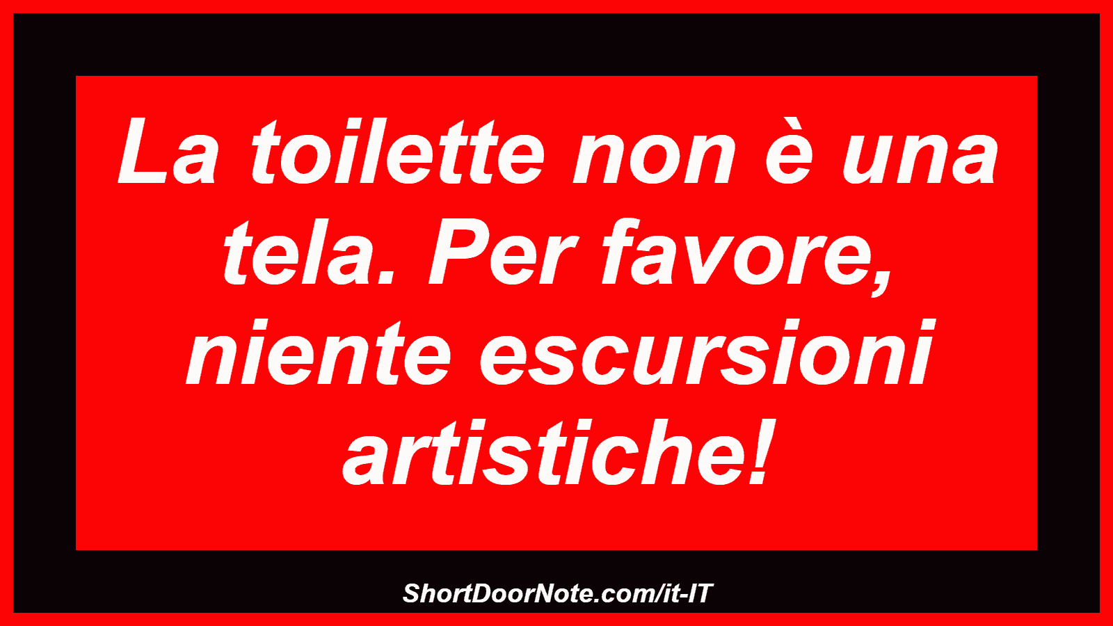 La toilette non è una tela. Per favore, niente escursioni artistiche!
