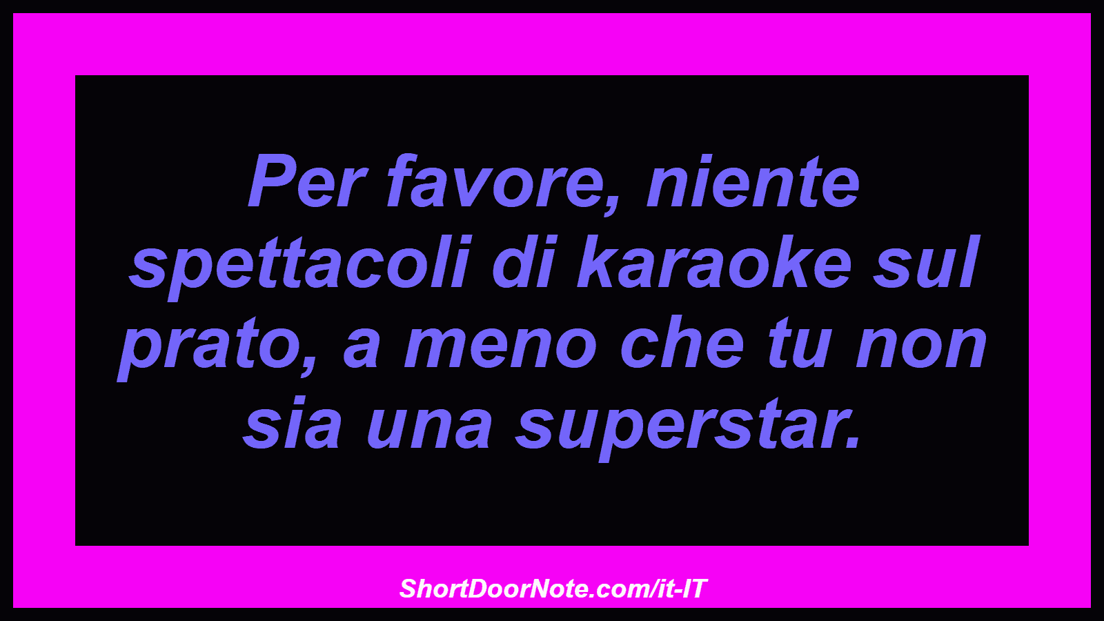 Per favore, niente spettacoli di karaoke sul prato, a meno che tu non sia una superstar.

