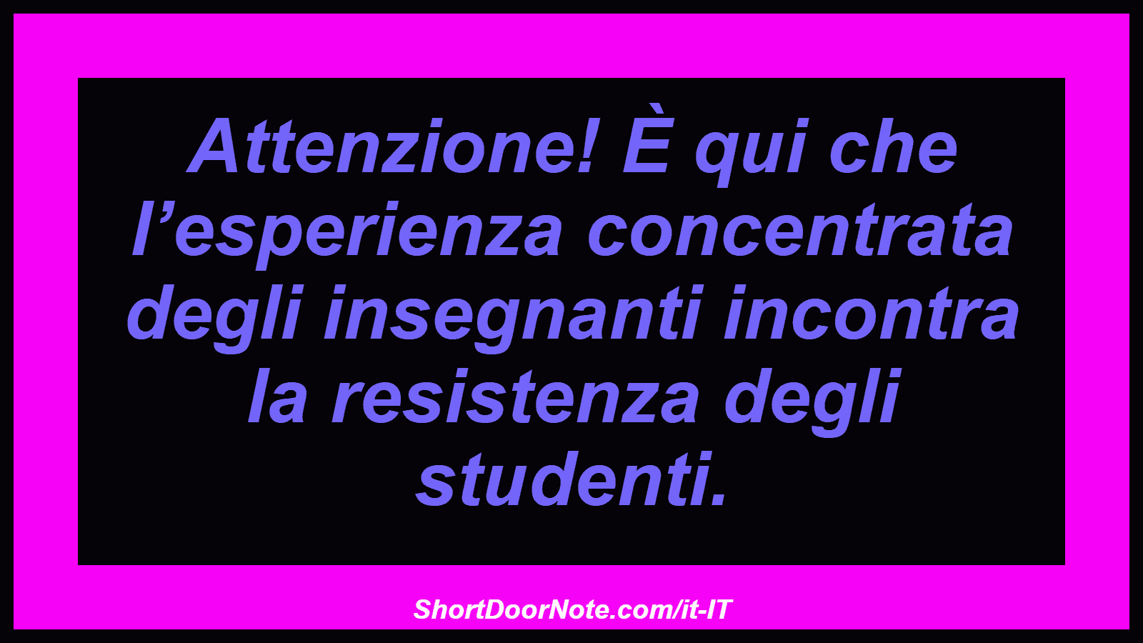 Attenzione! È qui che l’esperienza concentrata degli insegnanti incontra la resistenza degli studenti.
