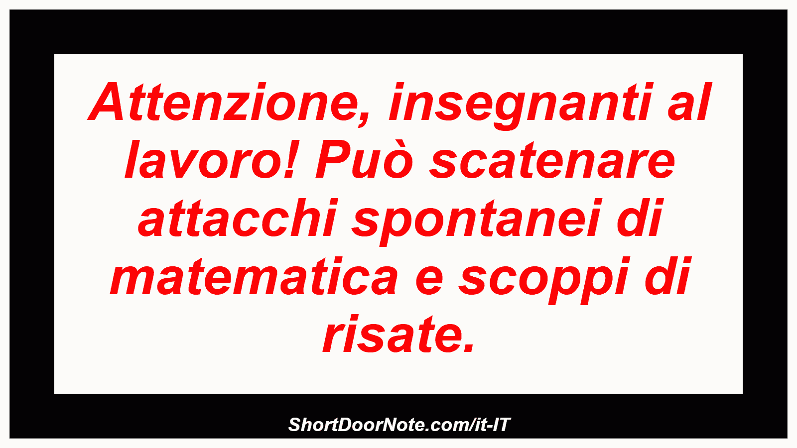 Attenzione, insegnanti al lavoro! Può scatenare attacchi spontanei di matematica e scoppi di risate.
