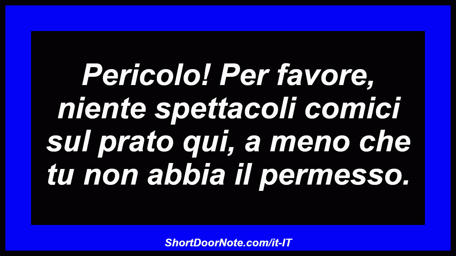 Pericolo! Per favore, niente spettacoli comici sul prato qui, a meno che tu non abbia il permesso.
