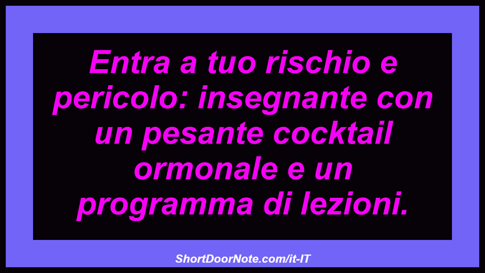 Entra a tuo rischio e pericolo: insegnante con un pesante cocktail ormonale e un programma di lezioni.
