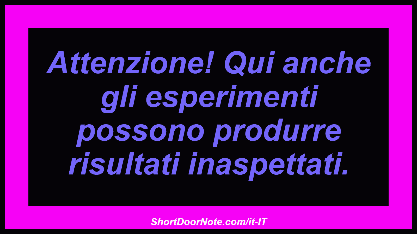 Attenzione! Qui anche gli esperimenti possono produrre risultati inaspettati.
