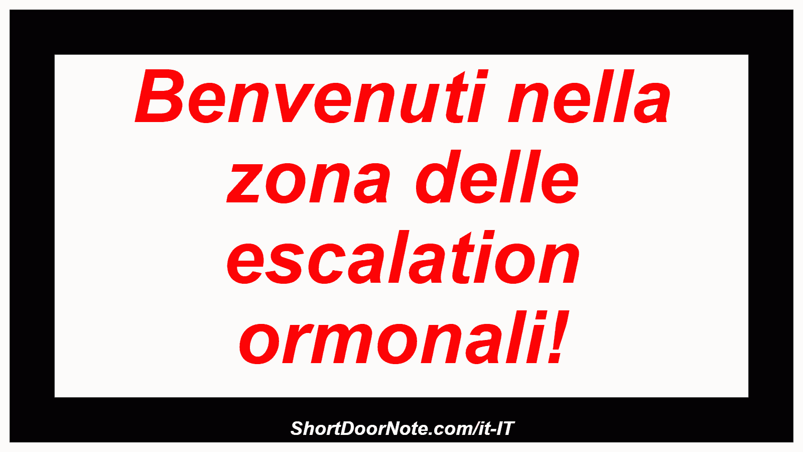 Benvenuti nella zona delle escalation ormonali!

