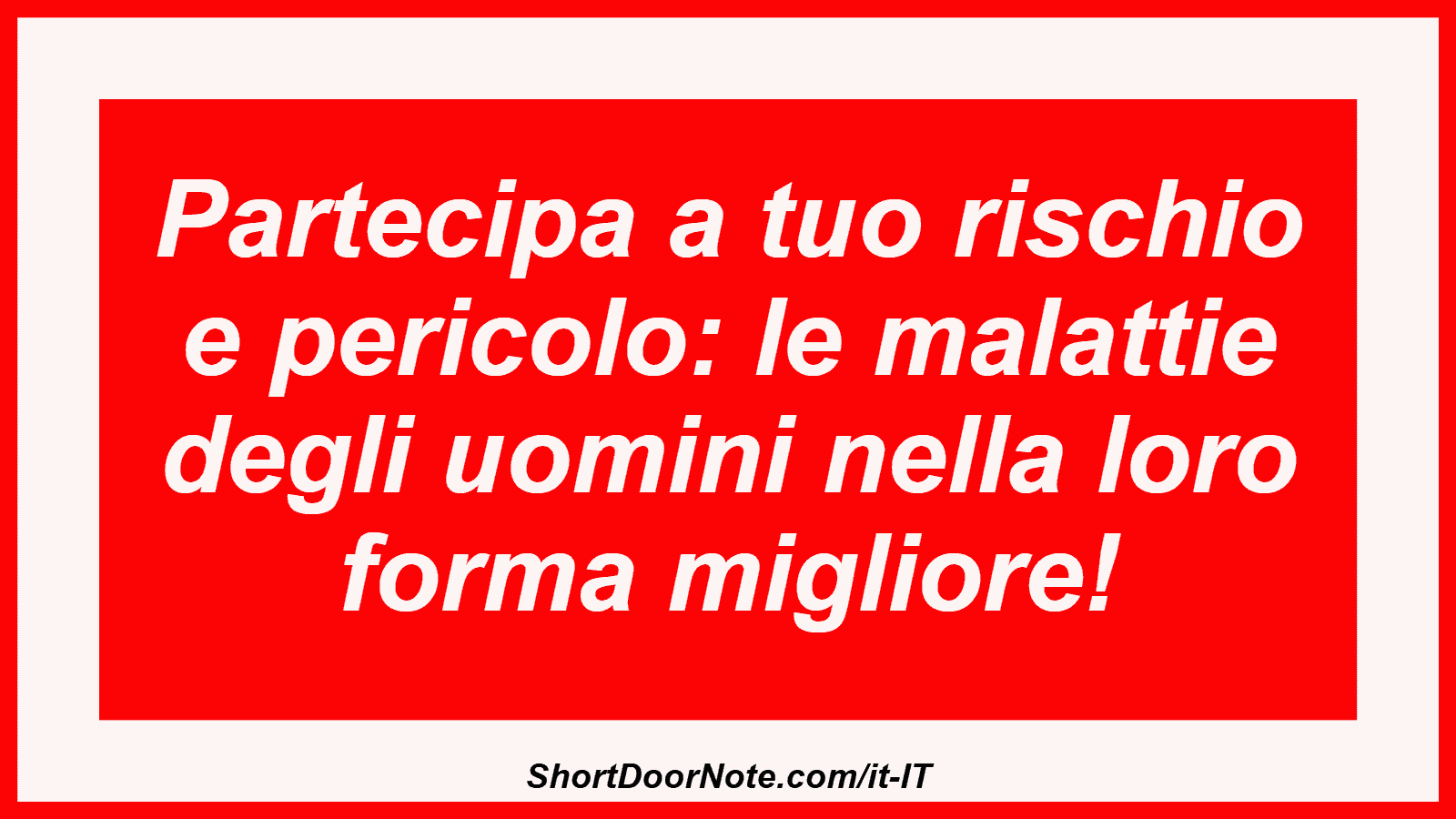Partecipa a tuo rischio e pericolo: le malattie degli uomini nella loro forma migliore!
