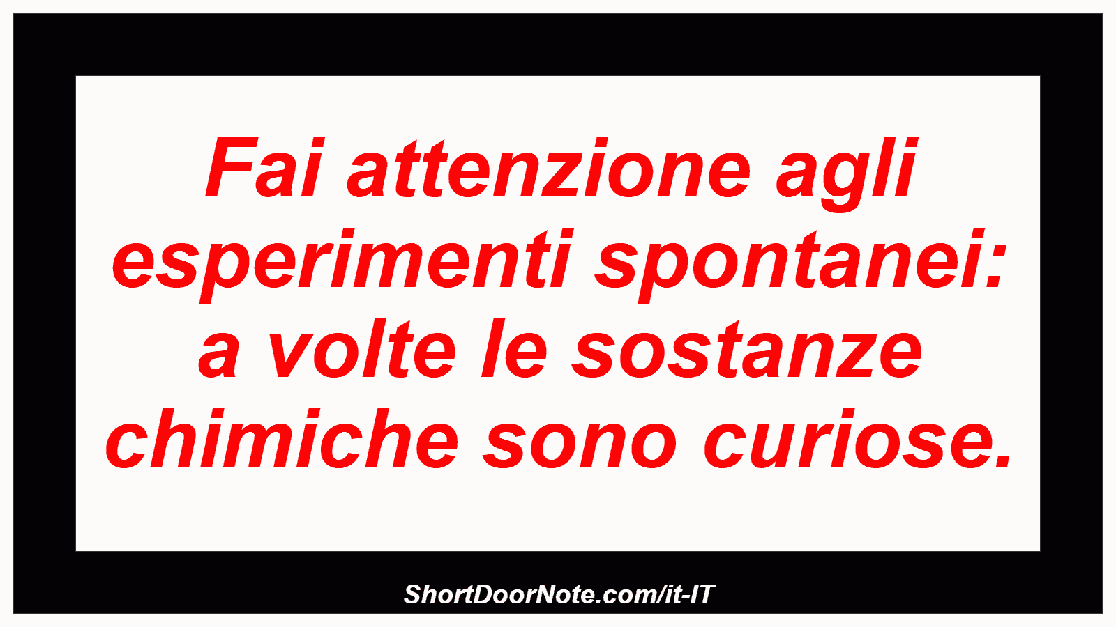 Fai attenzione agli esperimenti spontanei: a volte le sostanze chimiche sono curiose.
