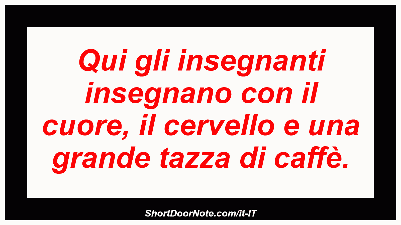 Qui gli insegnanti insegnano con il cuore, il cervello e una grande tazza di caffè.
