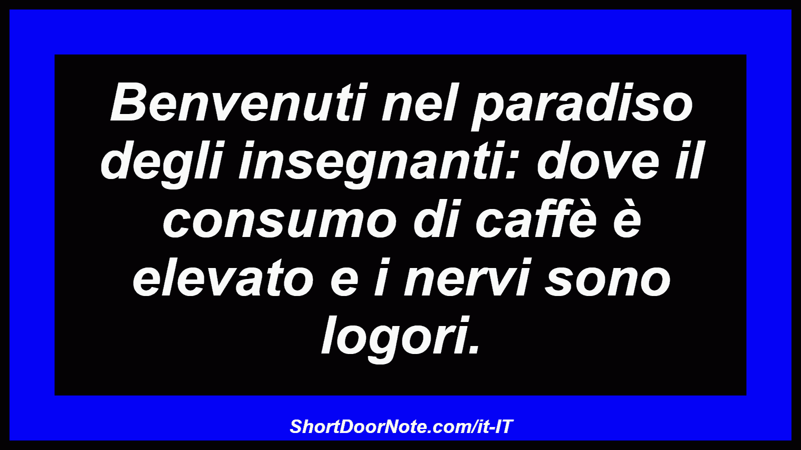 Benvenuti nel paradiso degli insegnanti: dove il consumo di caffè è elevato e i nervi sono logori.
