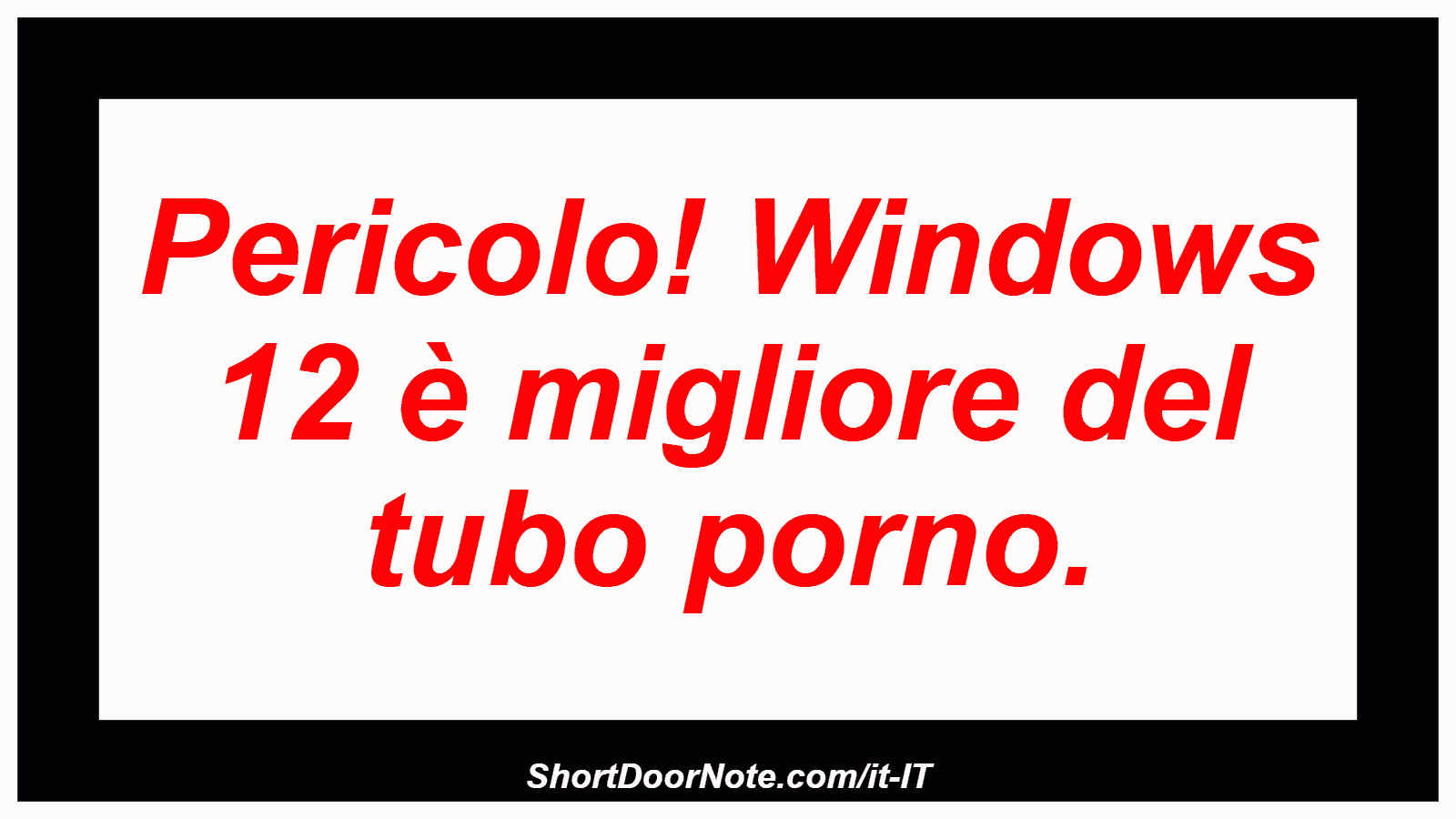 Pericolo! Windows 12 è migliore del tubo porno.
