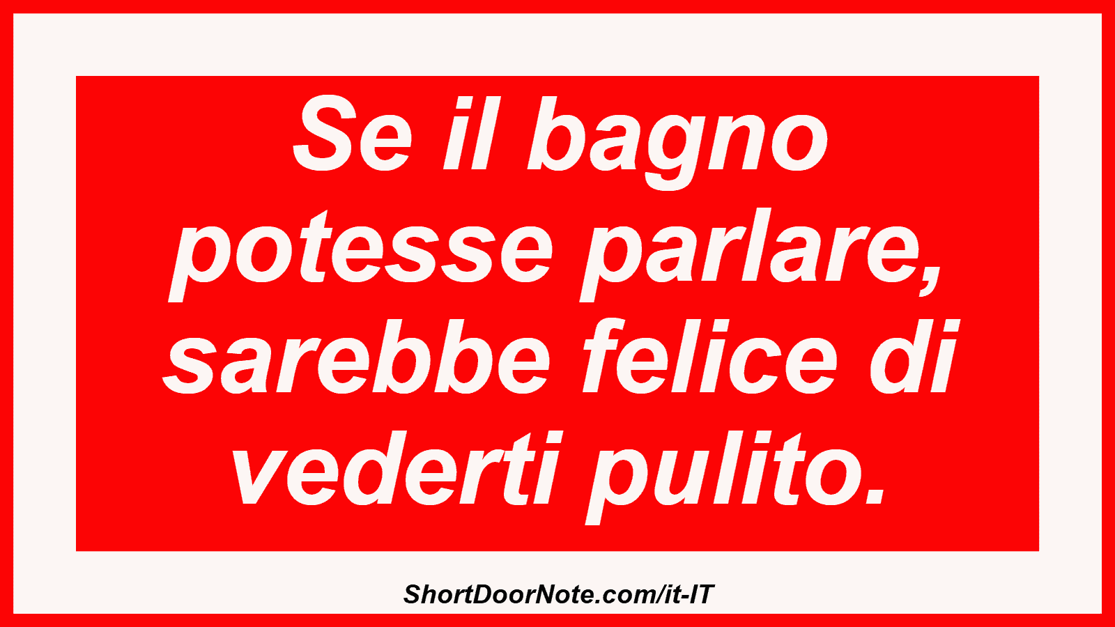 Se il bagno potesse parlare, sarebbe felice di vederti pulito.
