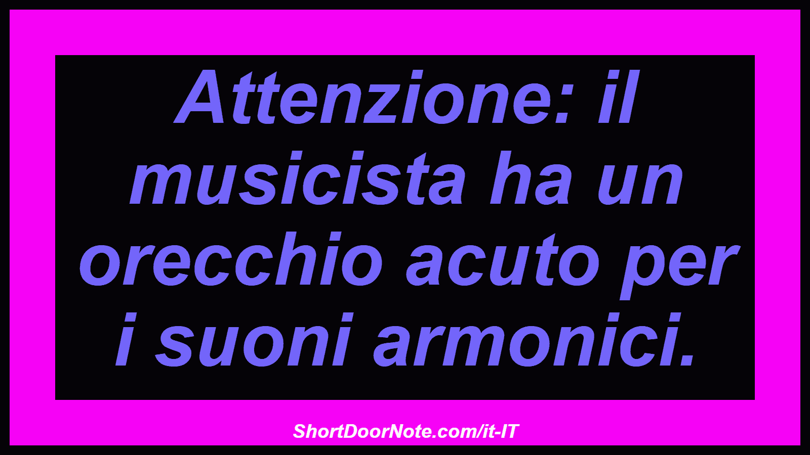 Attenzione: il musicista ha un orecchio acuto per i suoni armonici.
