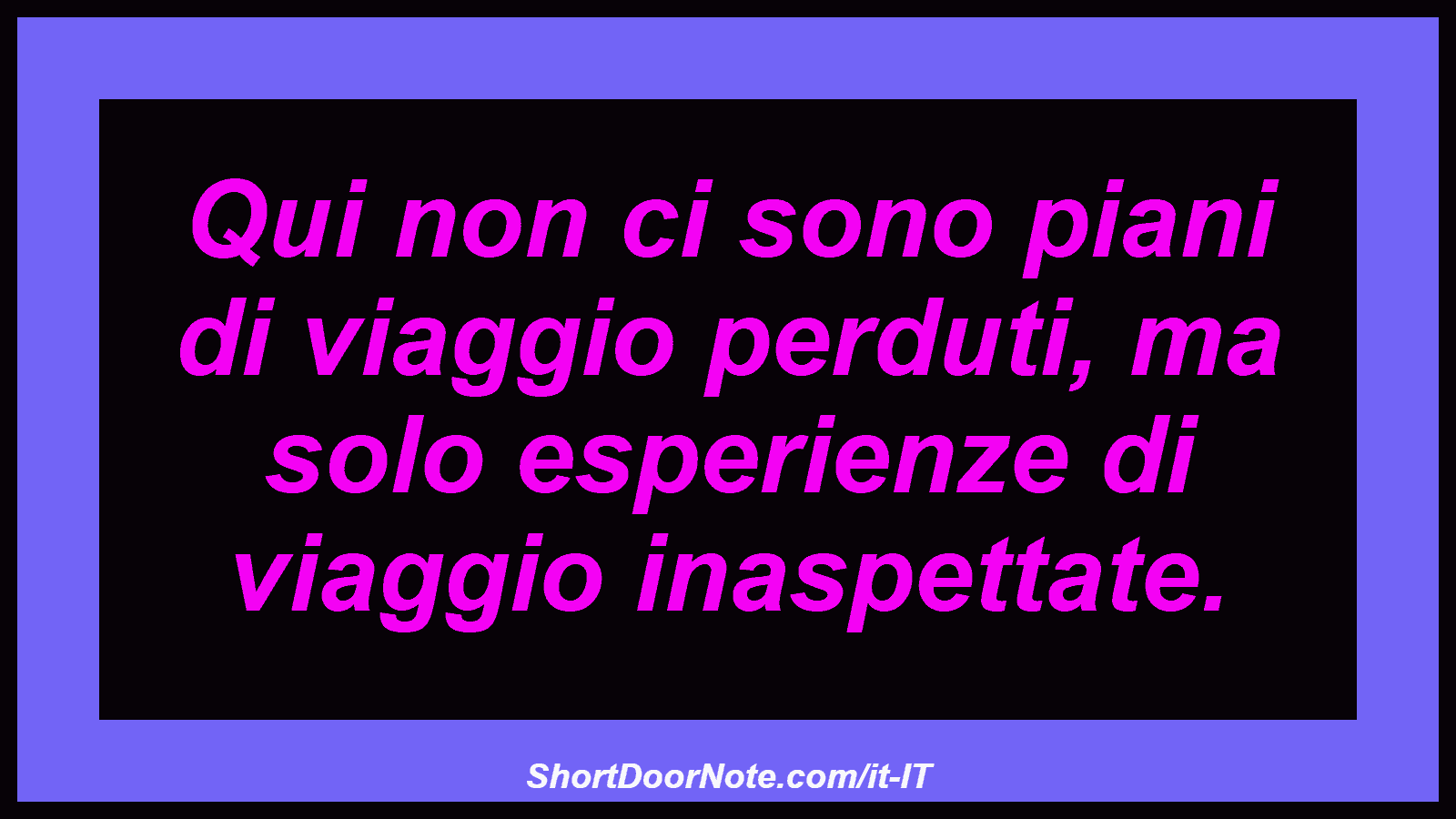 Qui non ci sono piani di viaggio perduti, ma solo esperienze di viaggio inaspettate.
