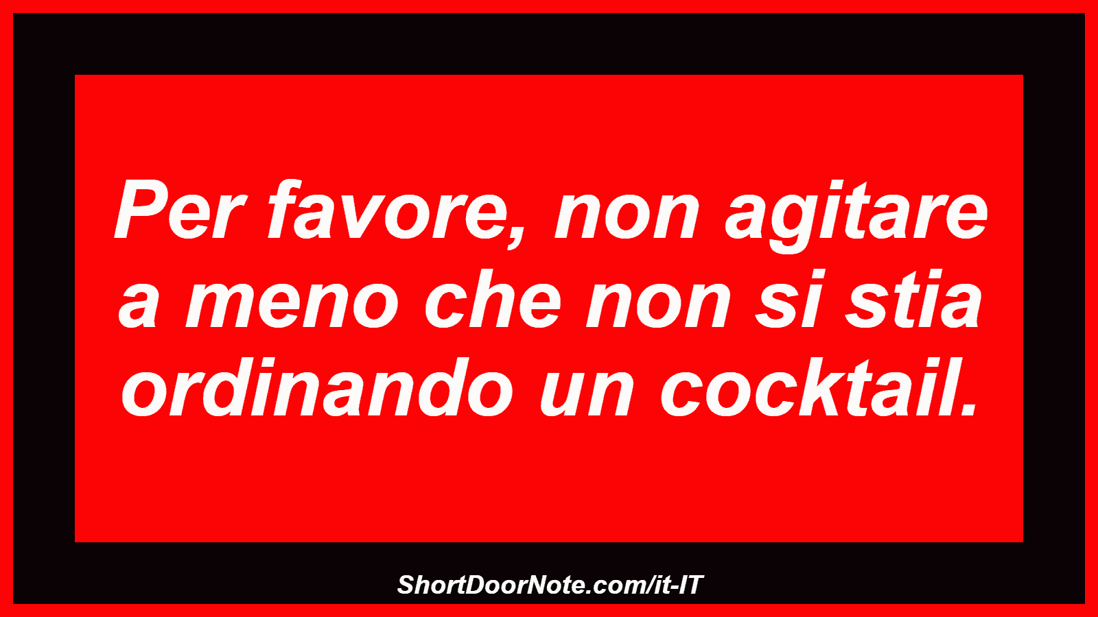 Per favore, non agitare a meno che non si stia ordinando un cocktail.
