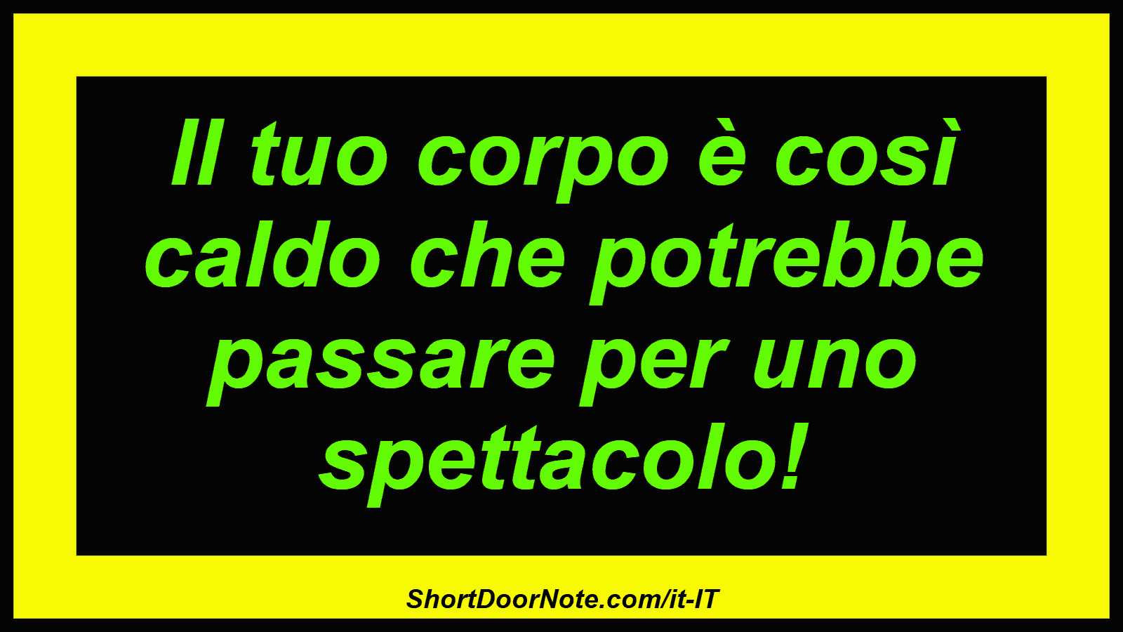 Il tuo corpo è così caldo che potrebbe passare per uno spettacolo!
