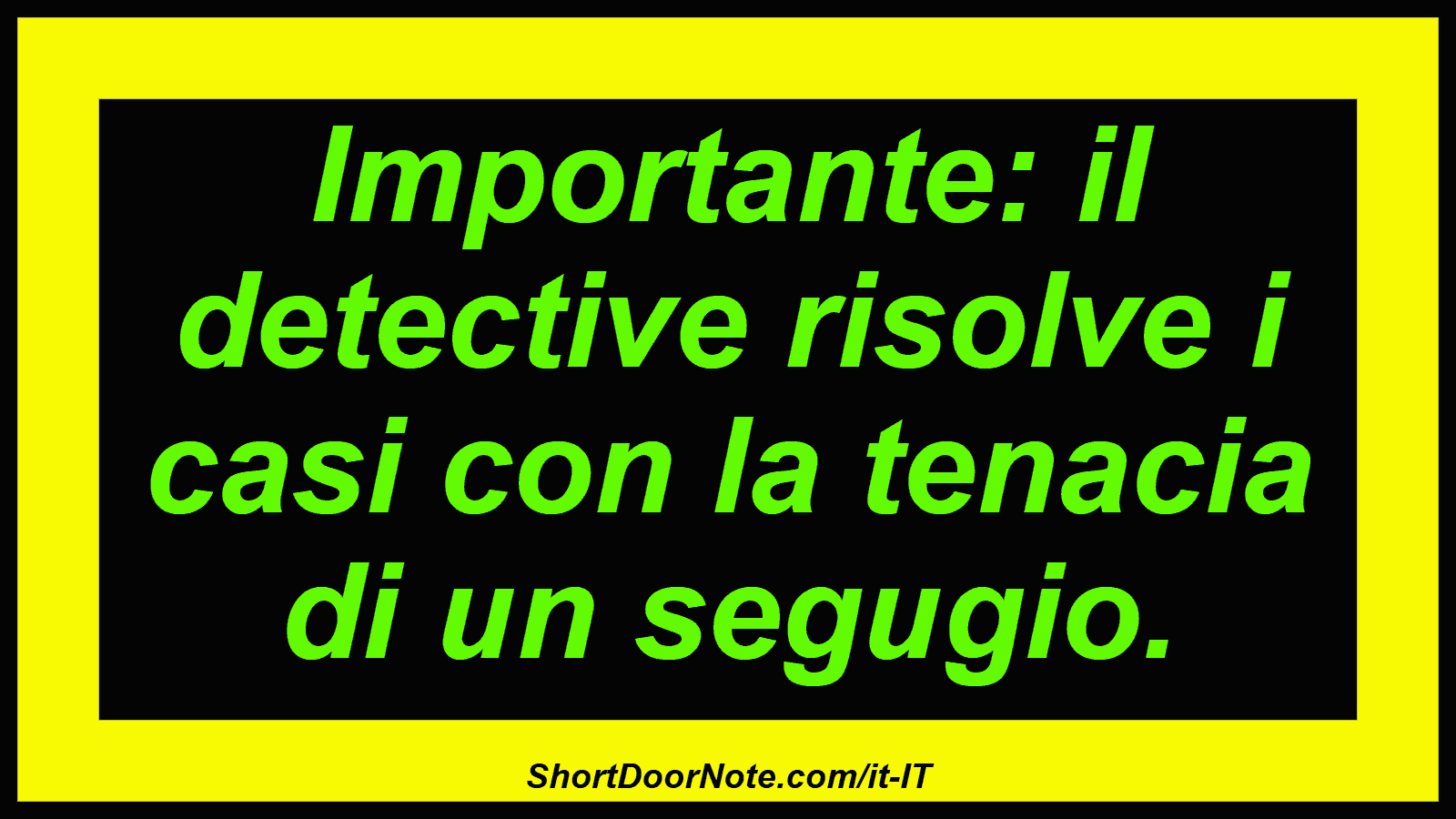 Importante: il detective risolve i casi con la tenacia di un segugio.
