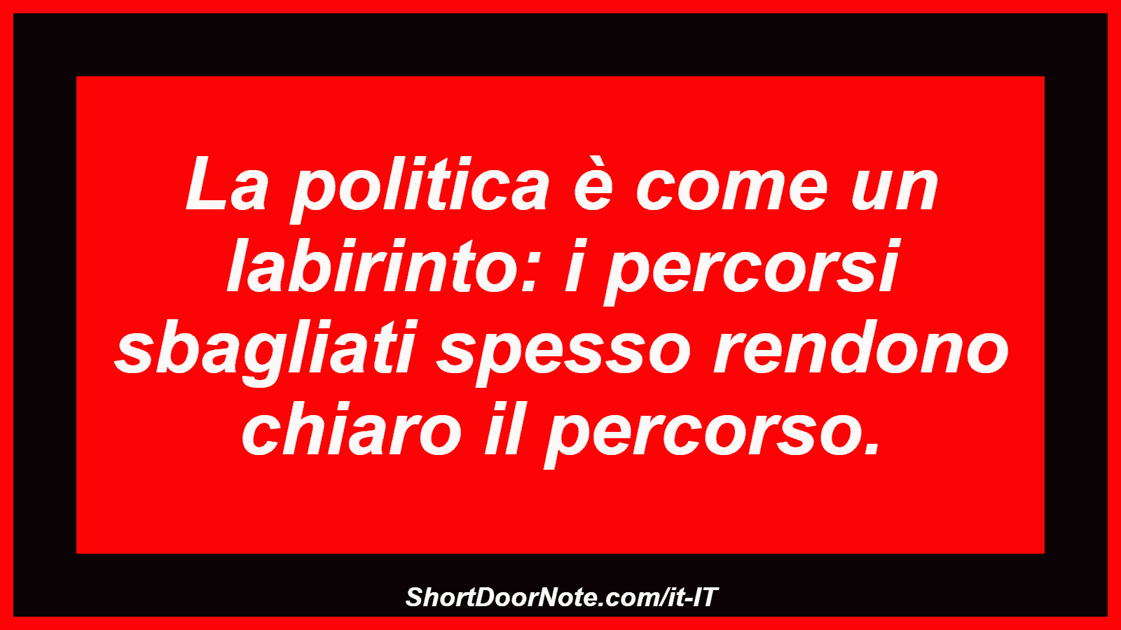 La politica è come un labirinto: i percorsi sbagliati spesso rendono chiaro il percorso.
