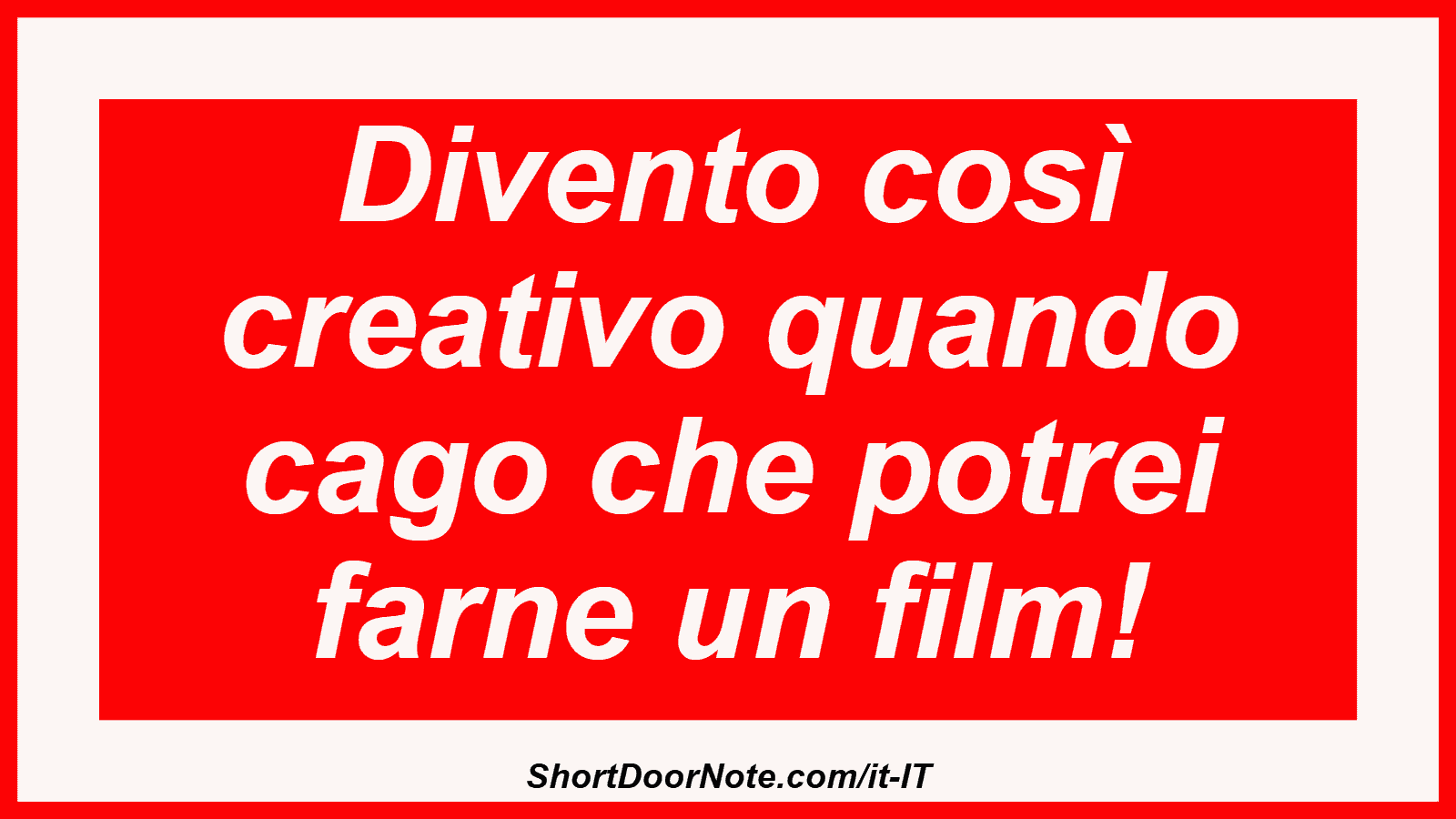 Divento così creativo quando cago che potrei farne un film!
