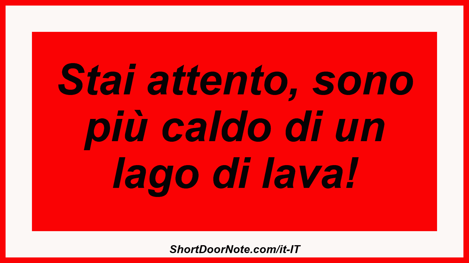 Stai attento, sono più caldo di un lago di lava!
