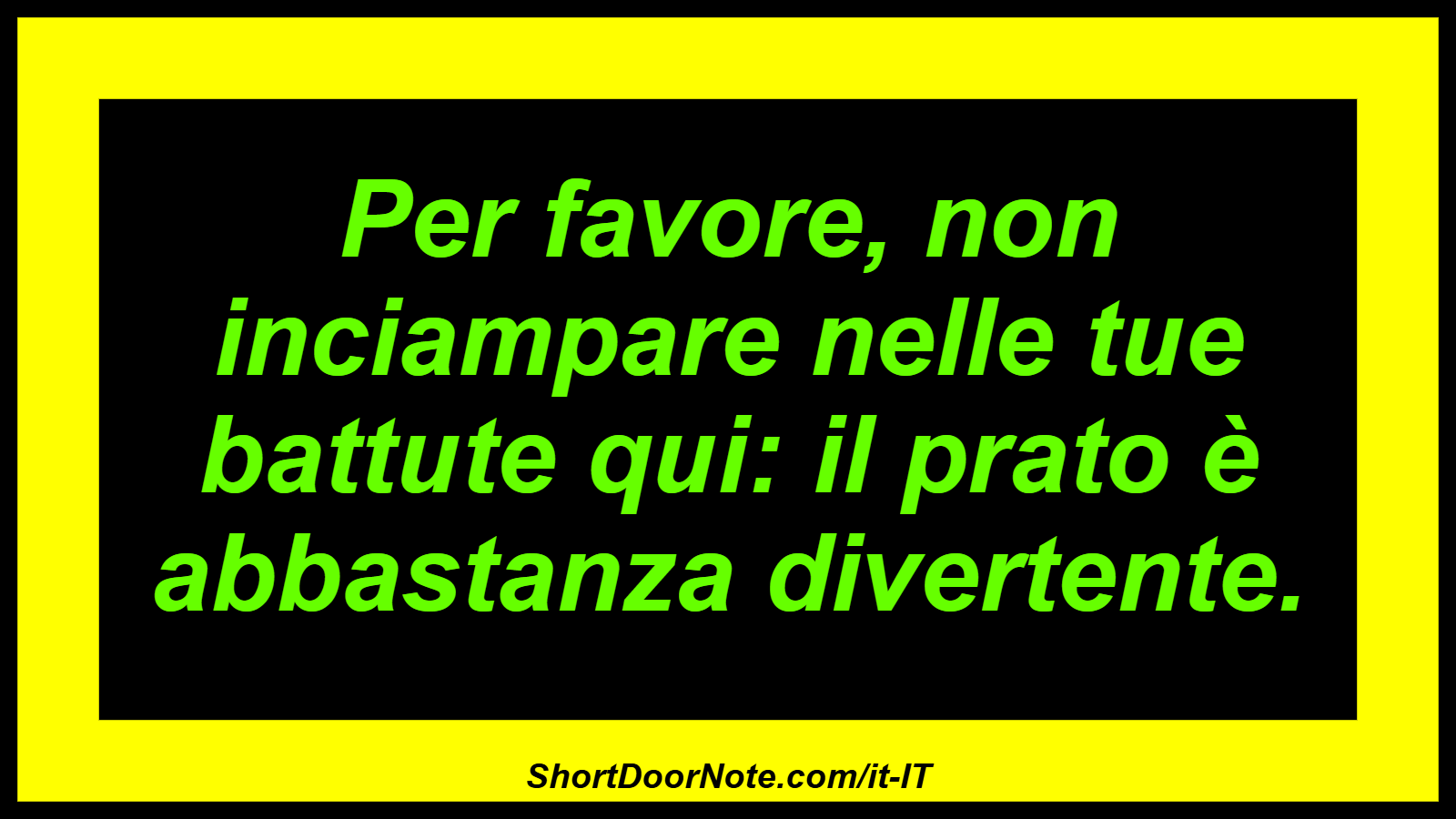 Per favore, non inciampare nelle tue battute qui: il prato è abbastanza divertente.
