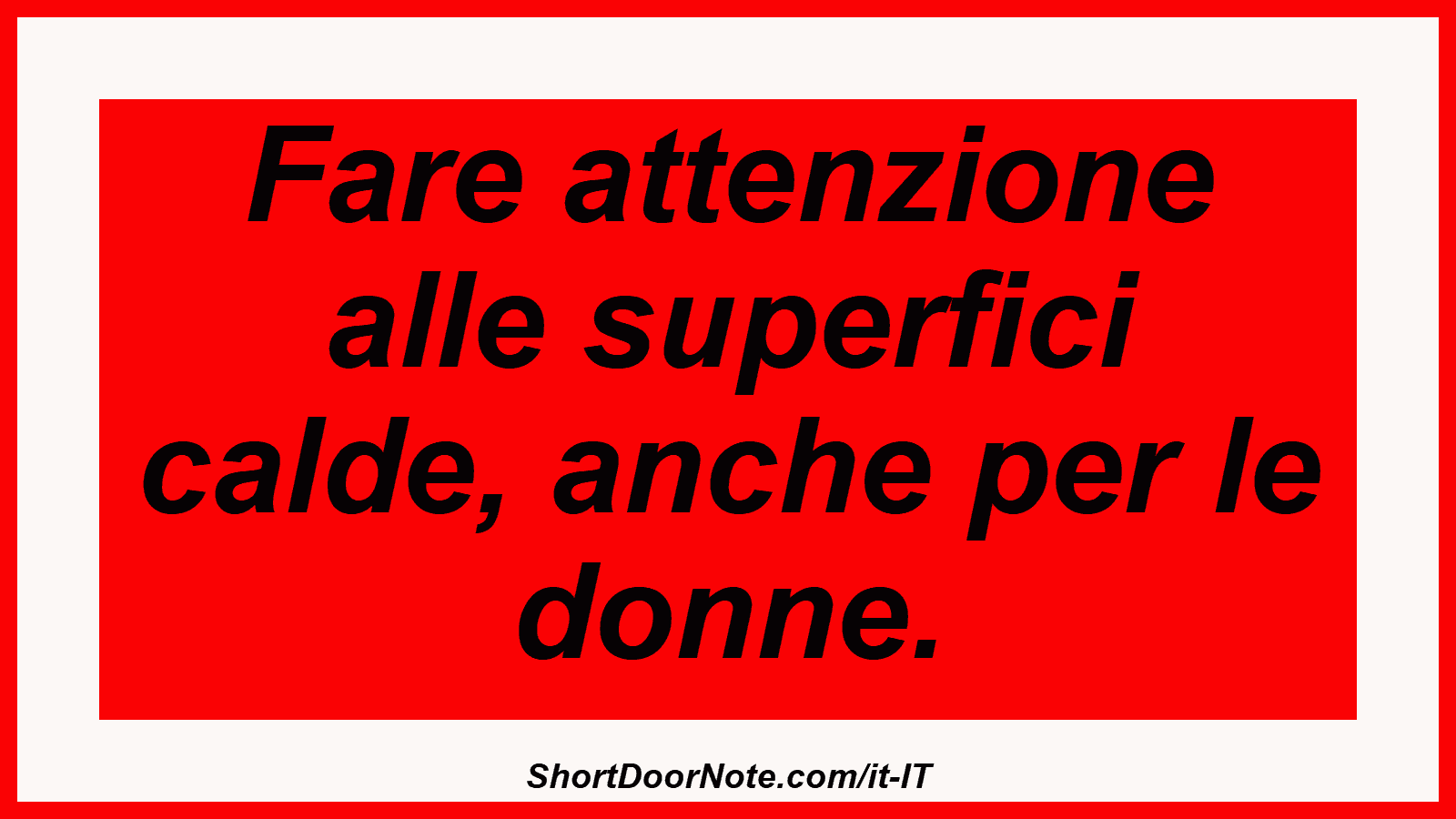 Fare attenzione alle superfici calde, anche per le donne.
