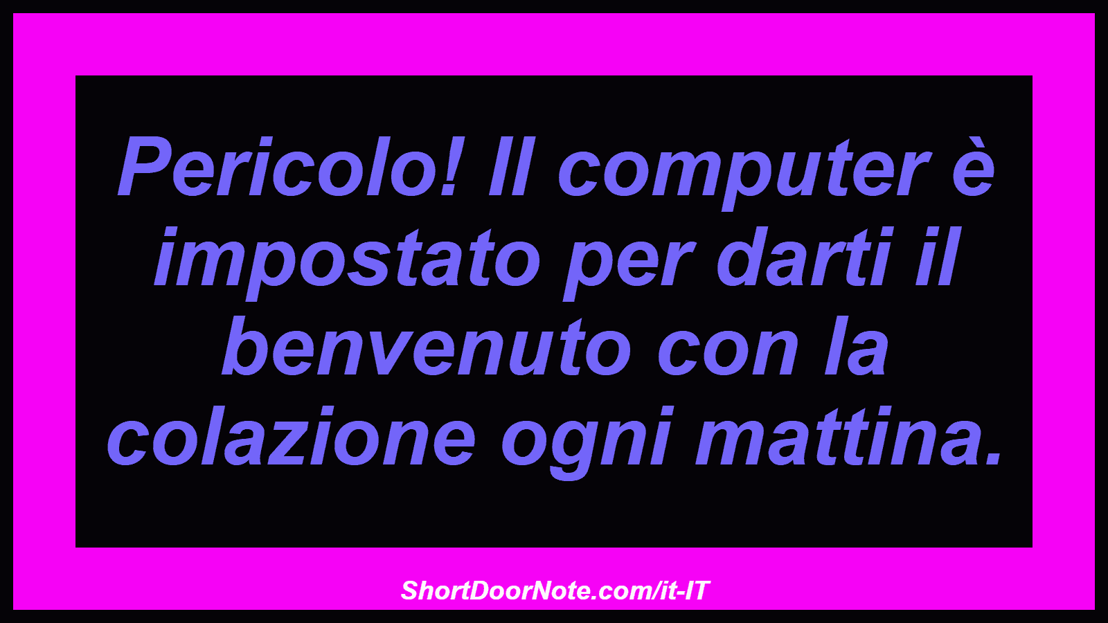 Pericolo! Il computer è impostato per darti il ​​benvenuto con la colazione ogni mattina.
