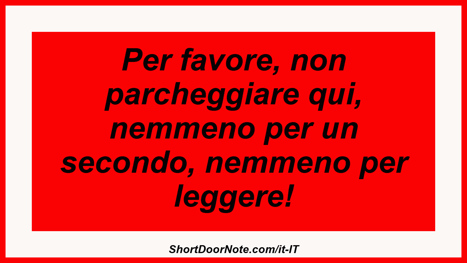 Per favore, non parcheggiare qui, nemmeno per un secondo, nemmeno per leggere!

