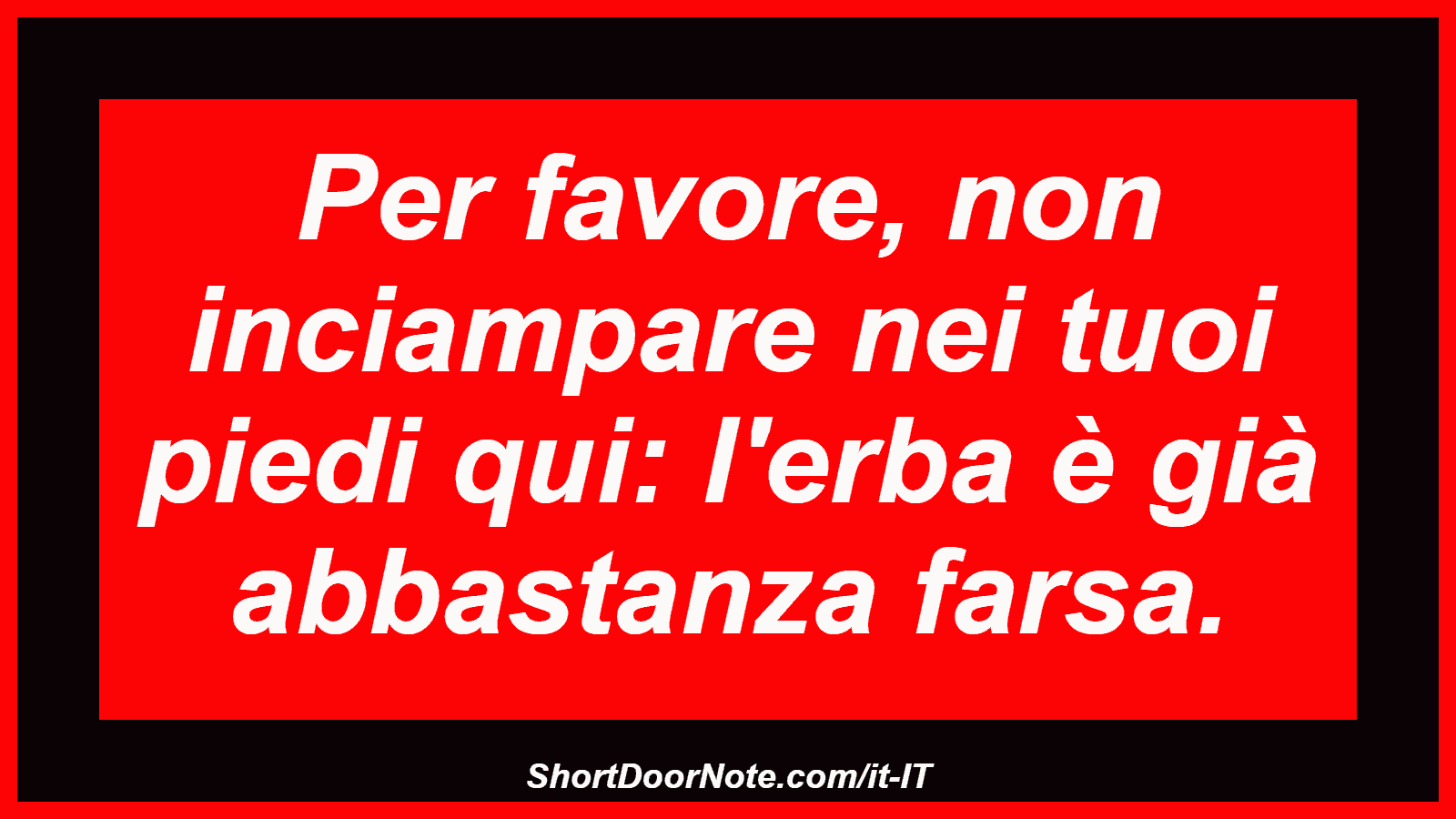 Per favore, non inciampare nei tuoi piedi qui: l'erba è già abbastanza farsa.
