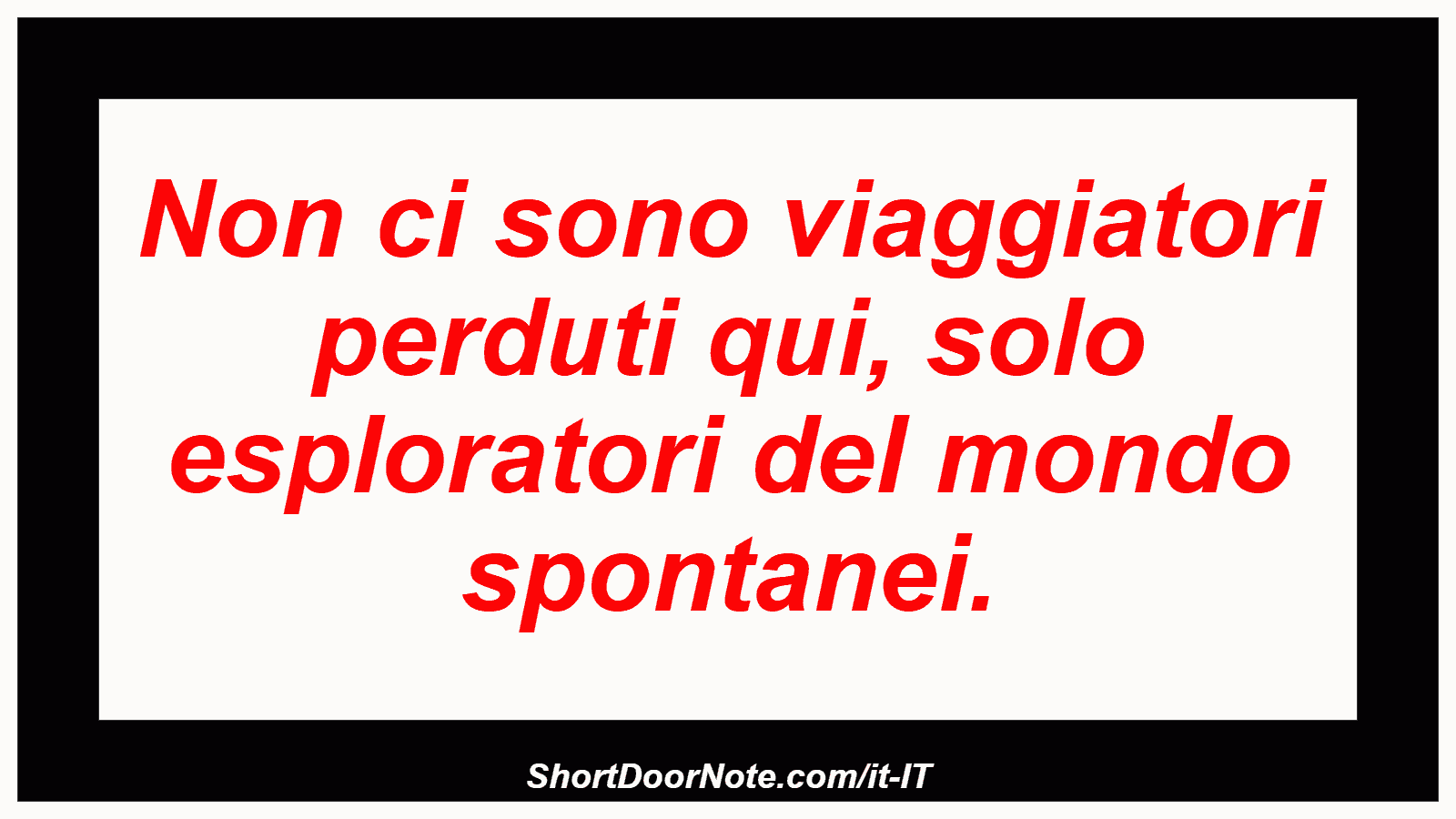 Non ci sono viaggiatori perduti qui, solo esploratori del mondo spontanei.
