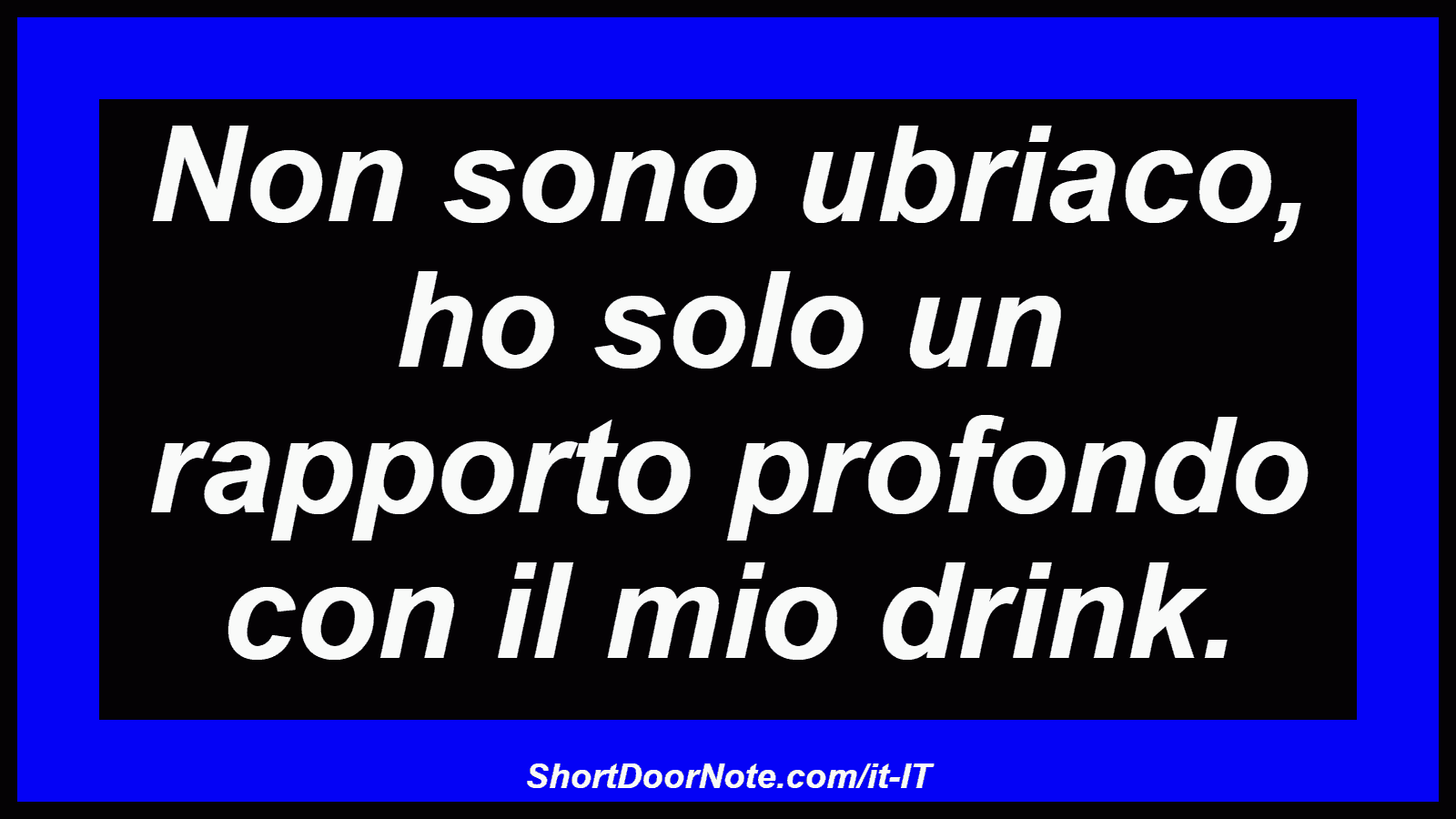 Non sono ubriaco, ho solo un rapporto profondo con il mio drink.
