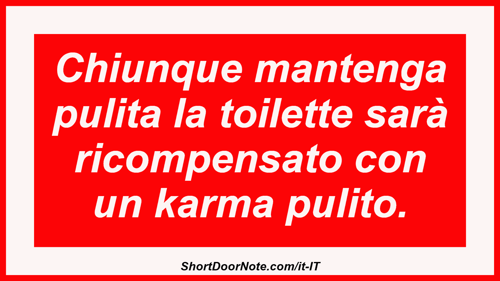 Chiunque mantenga pulita la toilette sarà ricompensato con un karma pulito.

