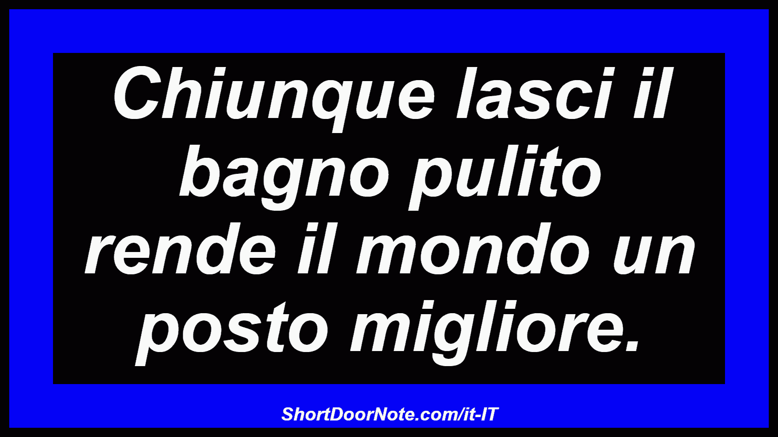 Chiunque lasci il bagno pulito rende il mondo un posto migliore.
