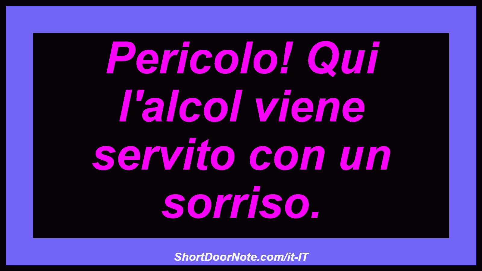 Pericolo! Qui l'alcol viene servito con un sorriso.
