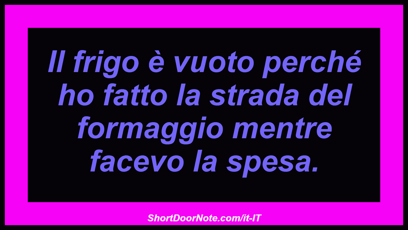 Il frigo è vuoto perché ho fatto la strada del formaggio mentre facevo la spesa.
