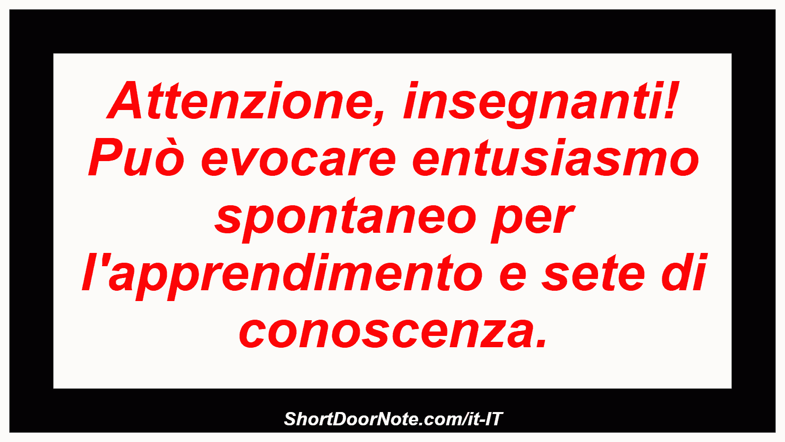 Attenzione, insegnanti! Può evocare entusiasmo spontaneo per l'apprendimento e sete di conoscenza.
