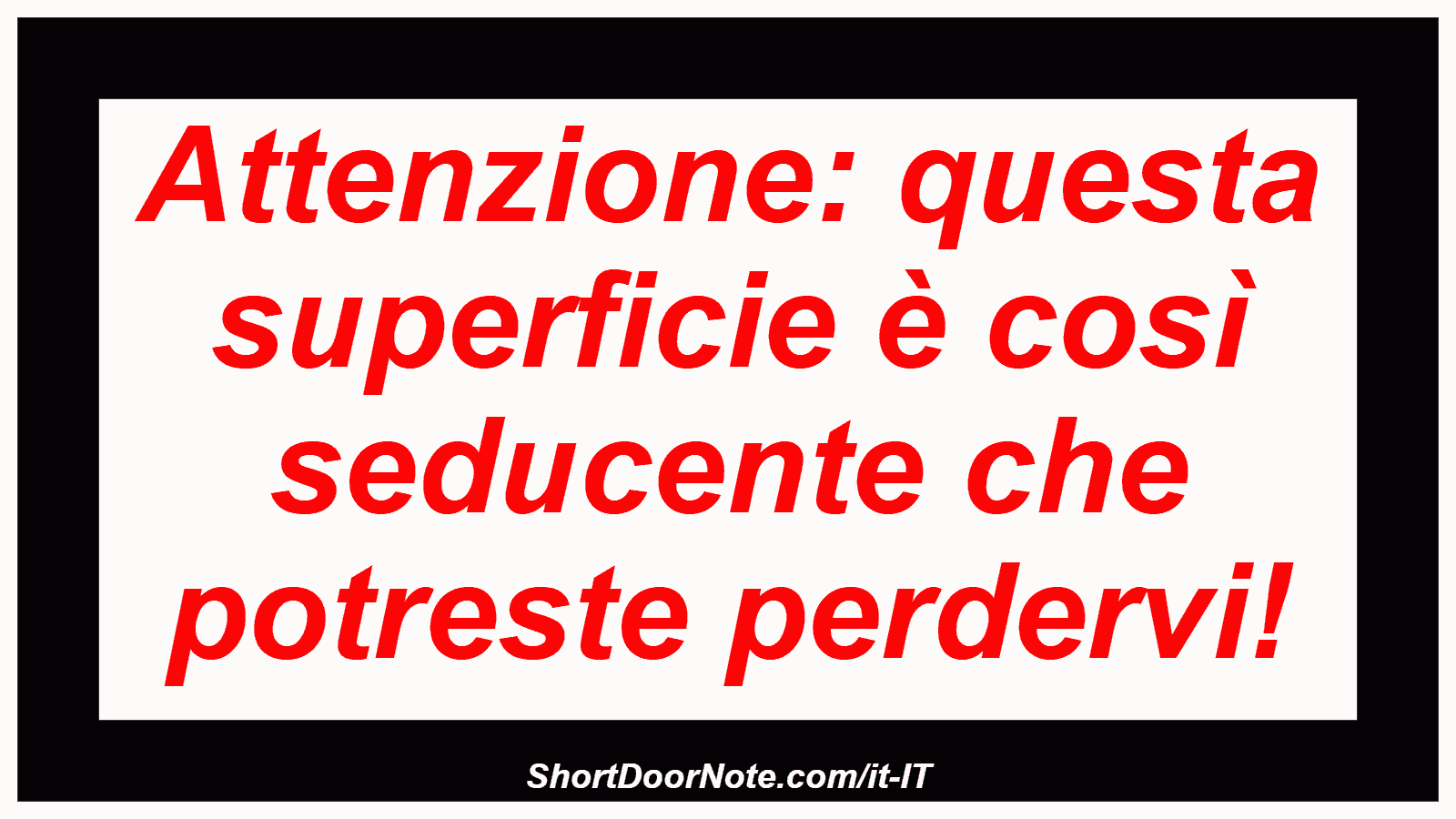 Attenzione: questa superficie è così seducente che potreste perdervi!
