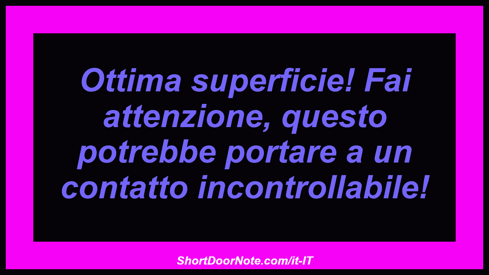Ottima superficie! Fai attenzione, questo potrebbe portare a un contatto incontrollabile!

