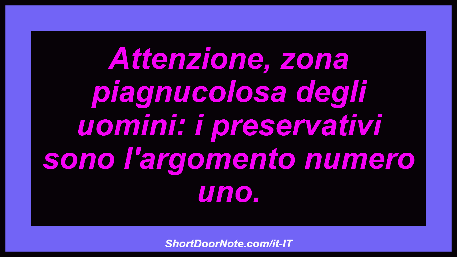Attenzione, zona piagnucolosa degli uomini: i preservativi sono l'argomento numero uno.
