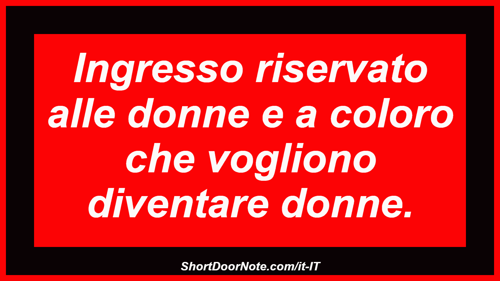 Ingresso riservato alle donne e a coloro che vogliono diventare donne.
