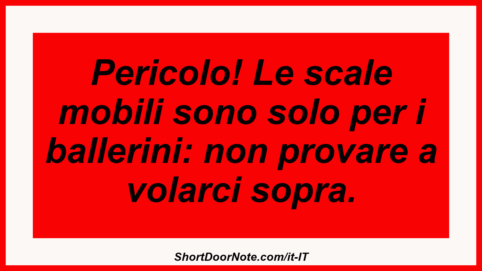 Pericolo! Le scale mobili sono solo per i ballerini: non provare a volarci sopra.
