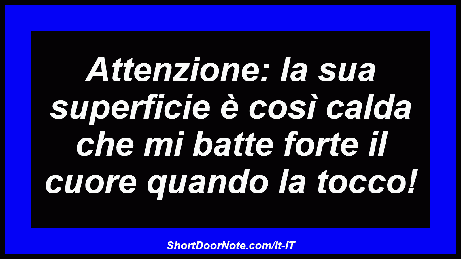 Attenzione: la sua superficie è così calda che mi batte forte il cuore quando la tocco!
